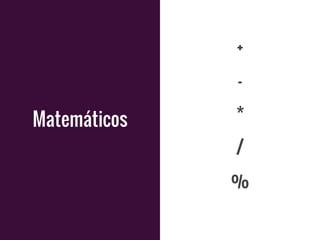 +
-
*
/
%
Matemáticos
 
