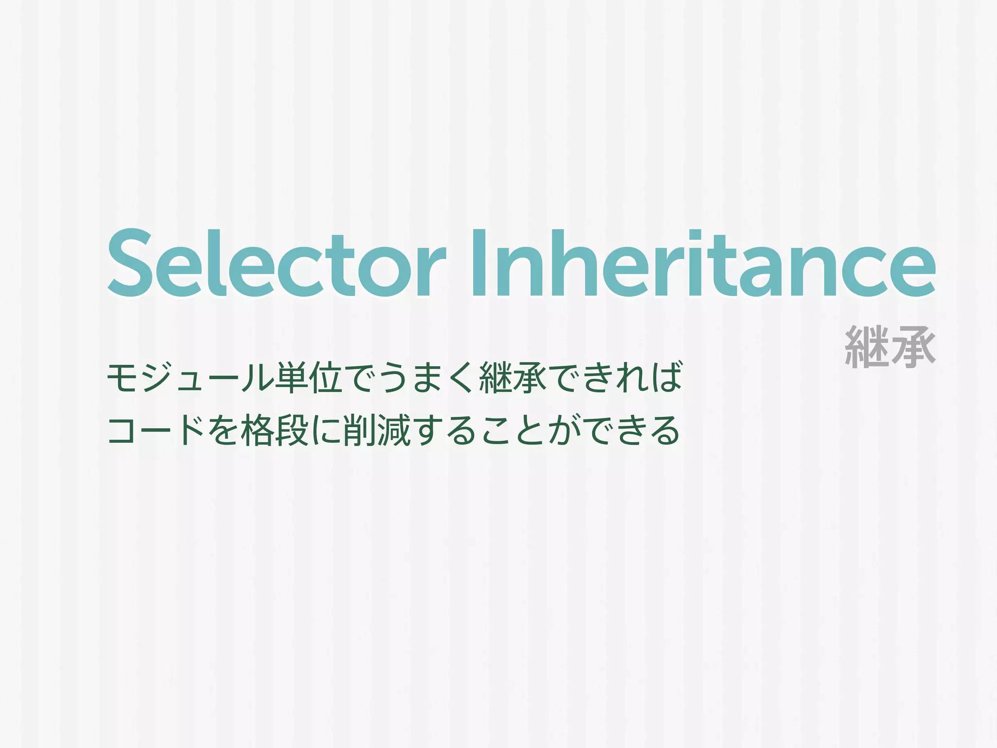 Selector Inheritance
モジュール単位でうまく継承できれば
コードを格段に削減することができる
継承
 