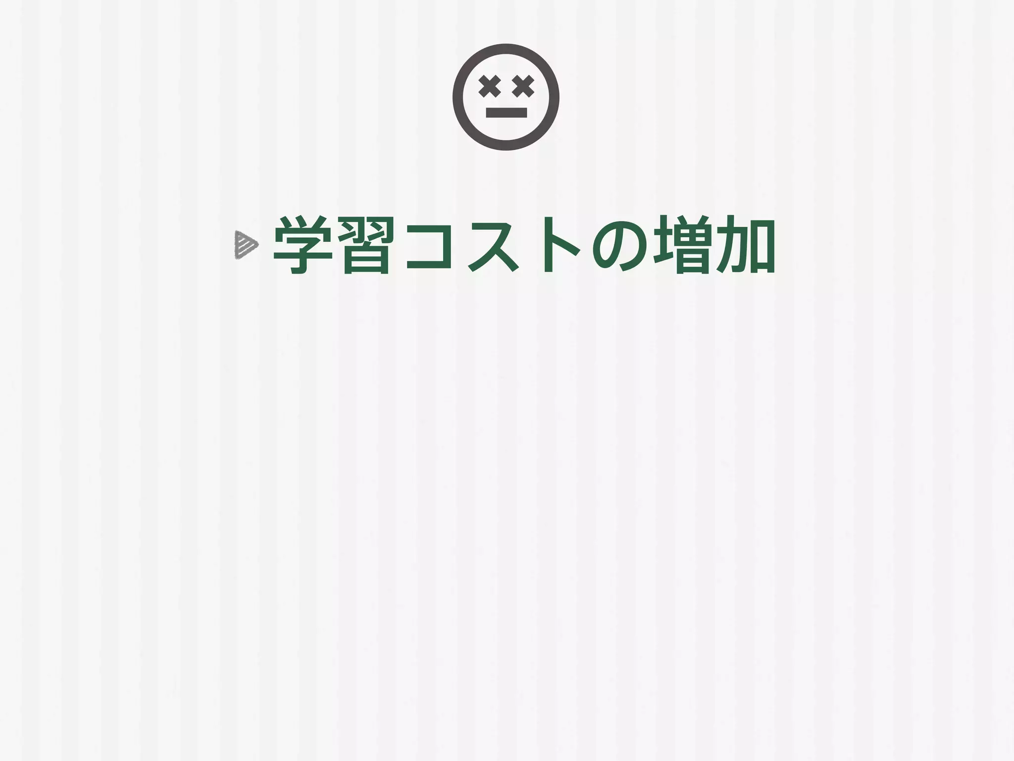 学習コストの増加
 
