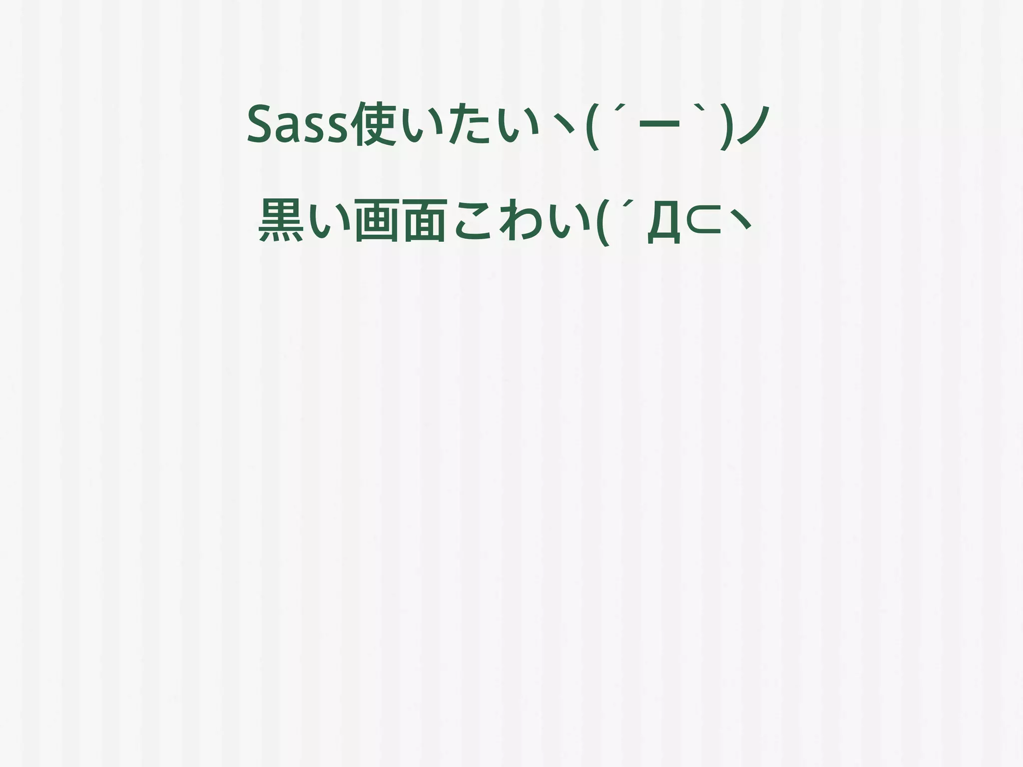 Sass使いたいヽ(´ー｀)ノ
黒い画面こわい(´Д⊂ヽ
 