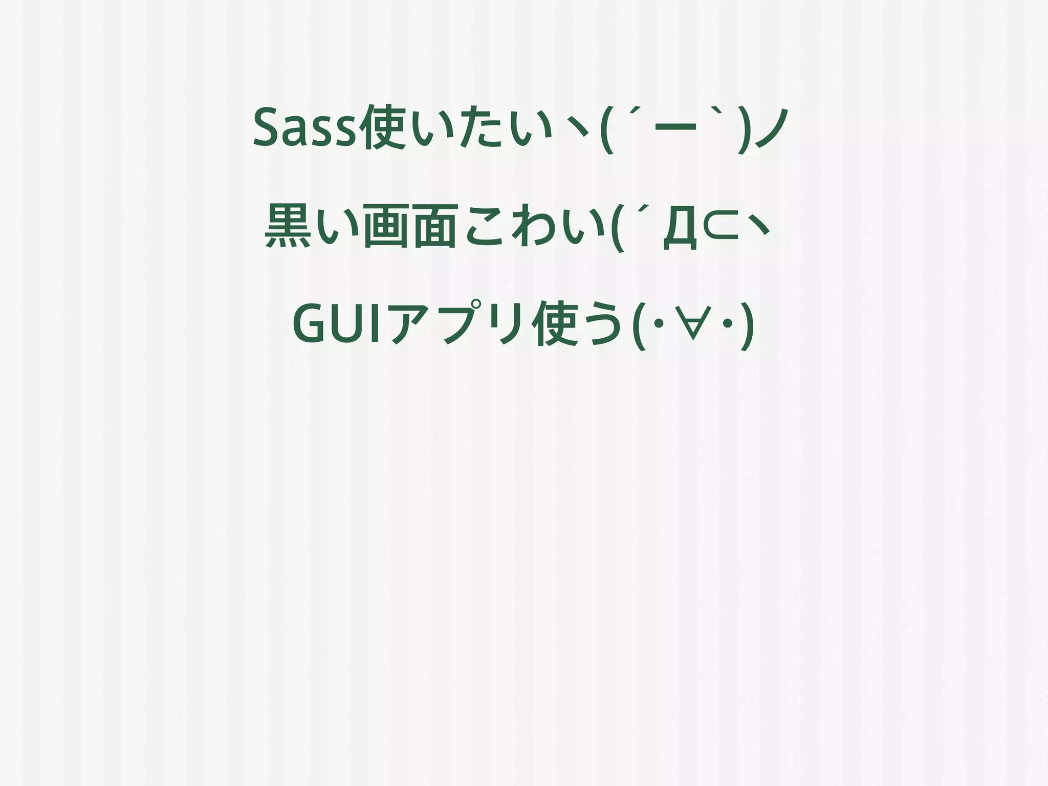 Sass使いたいヽ(´ー｀)ノ
黒い画面こわい(´Д⊂ヽ
GUIアプリ使う(・∀・)
 