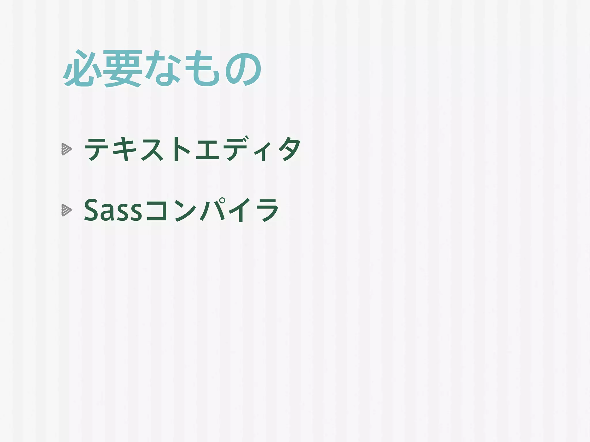必要なもの
テキストエディタ
Sassコンパイラ
 