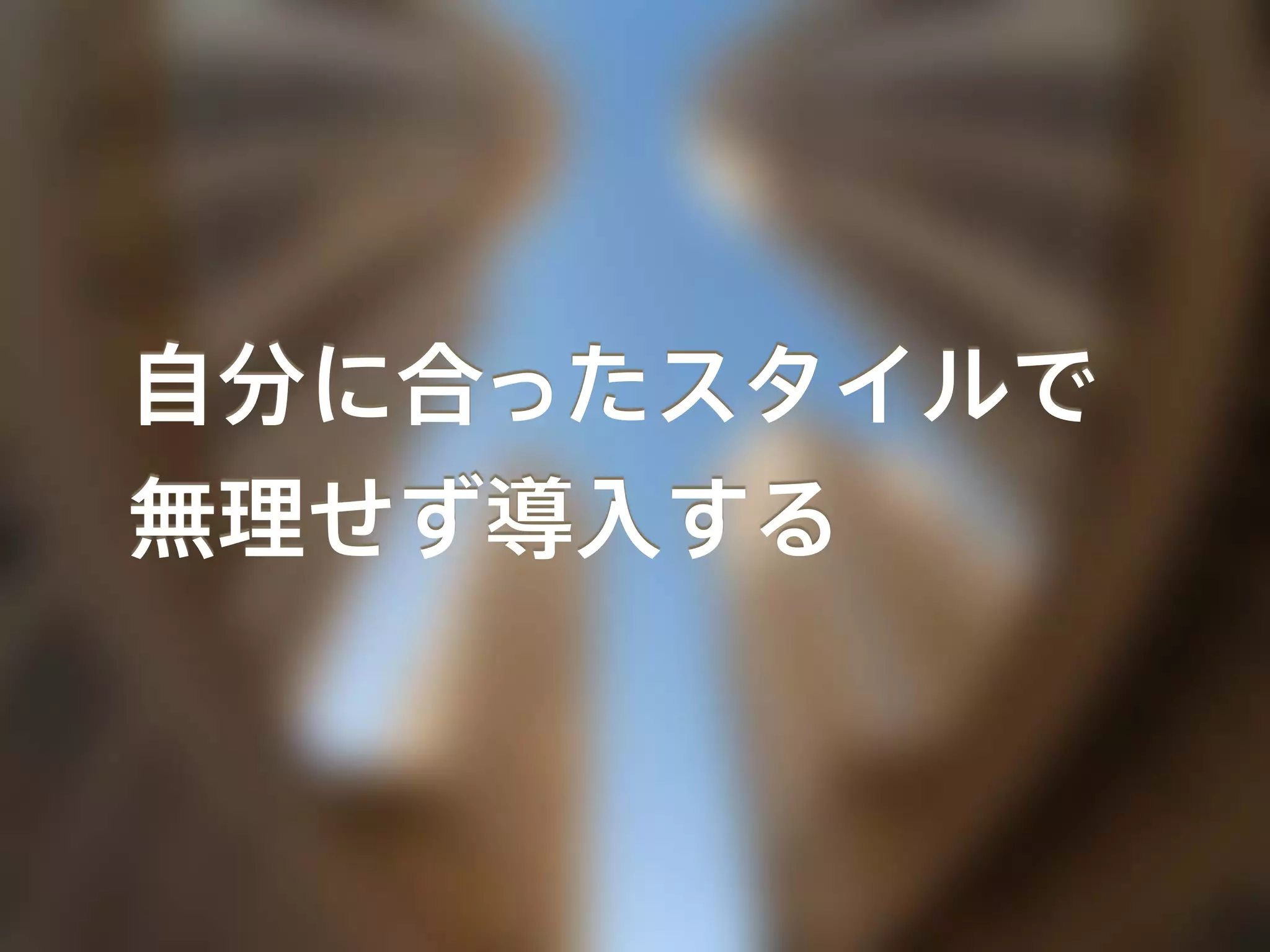 自分に合ったスタイルで
無理せず導入する
 