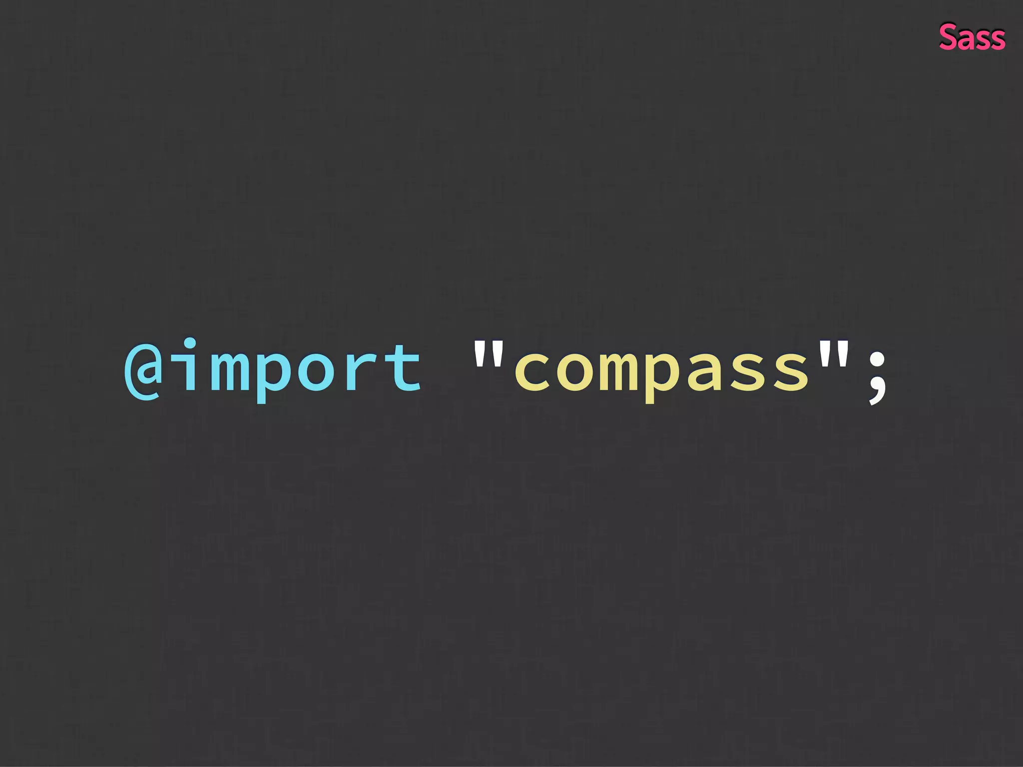 @import "compass";
Sass
 