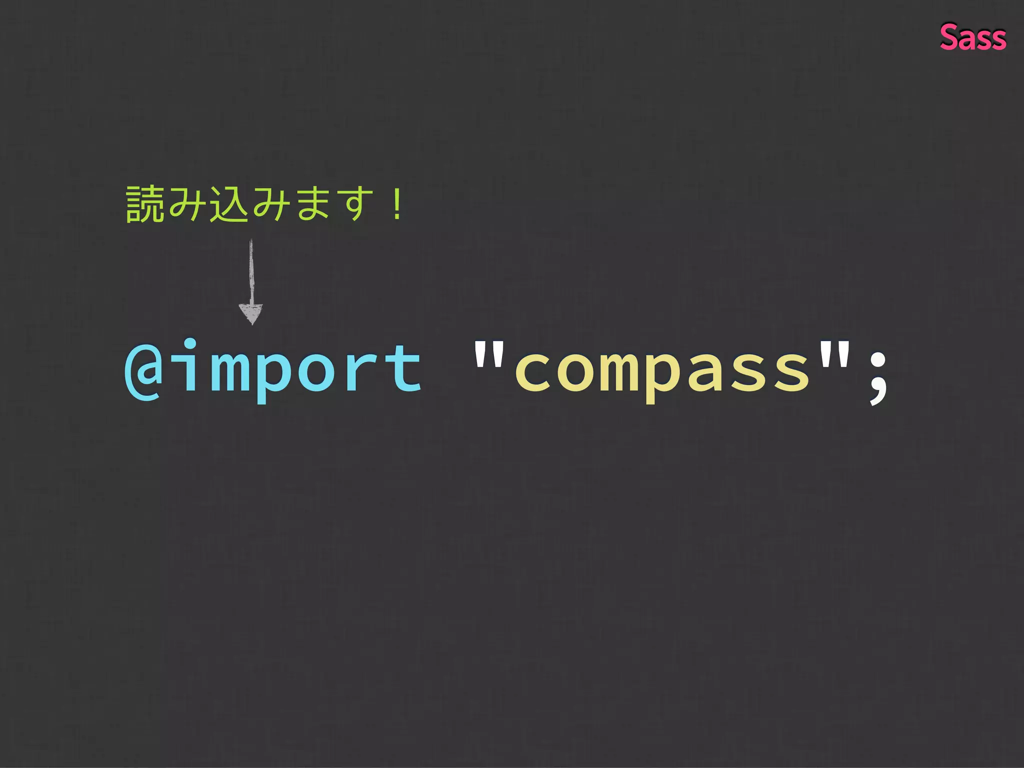 @import "compass";
読み込みます！
Sass
 