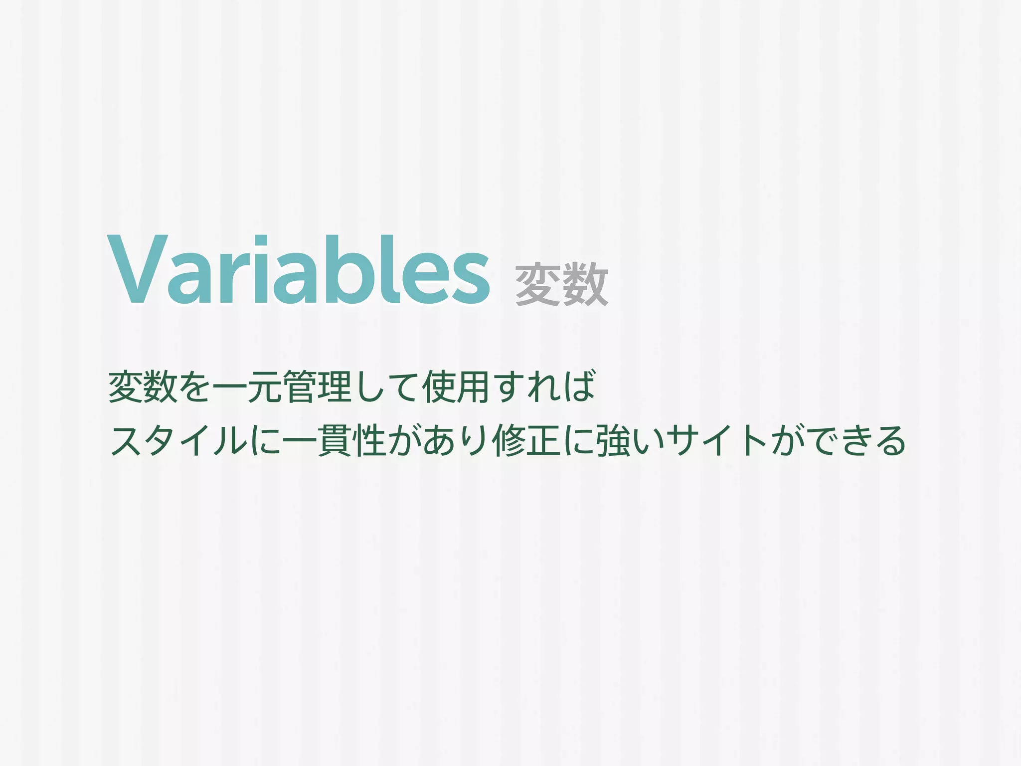 Variables
変数を一元管理して使用すれば
スタイルに一貫性があり修正に強いサイトができる
変数
 