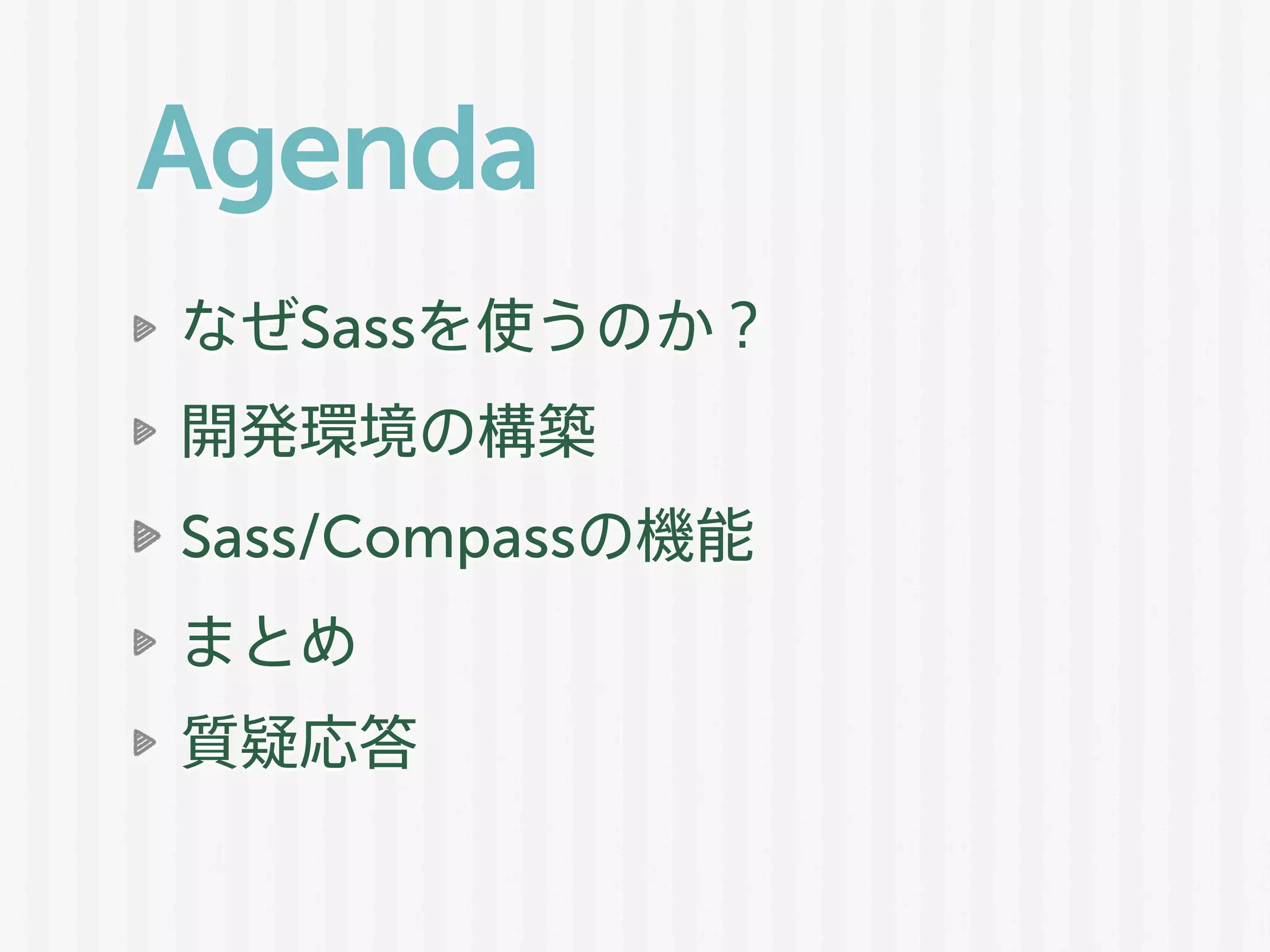 Agenda
なぜSassを使うのか？
開発環境の構築
Sass/Compassの機能
まとめ
質疑応答
 