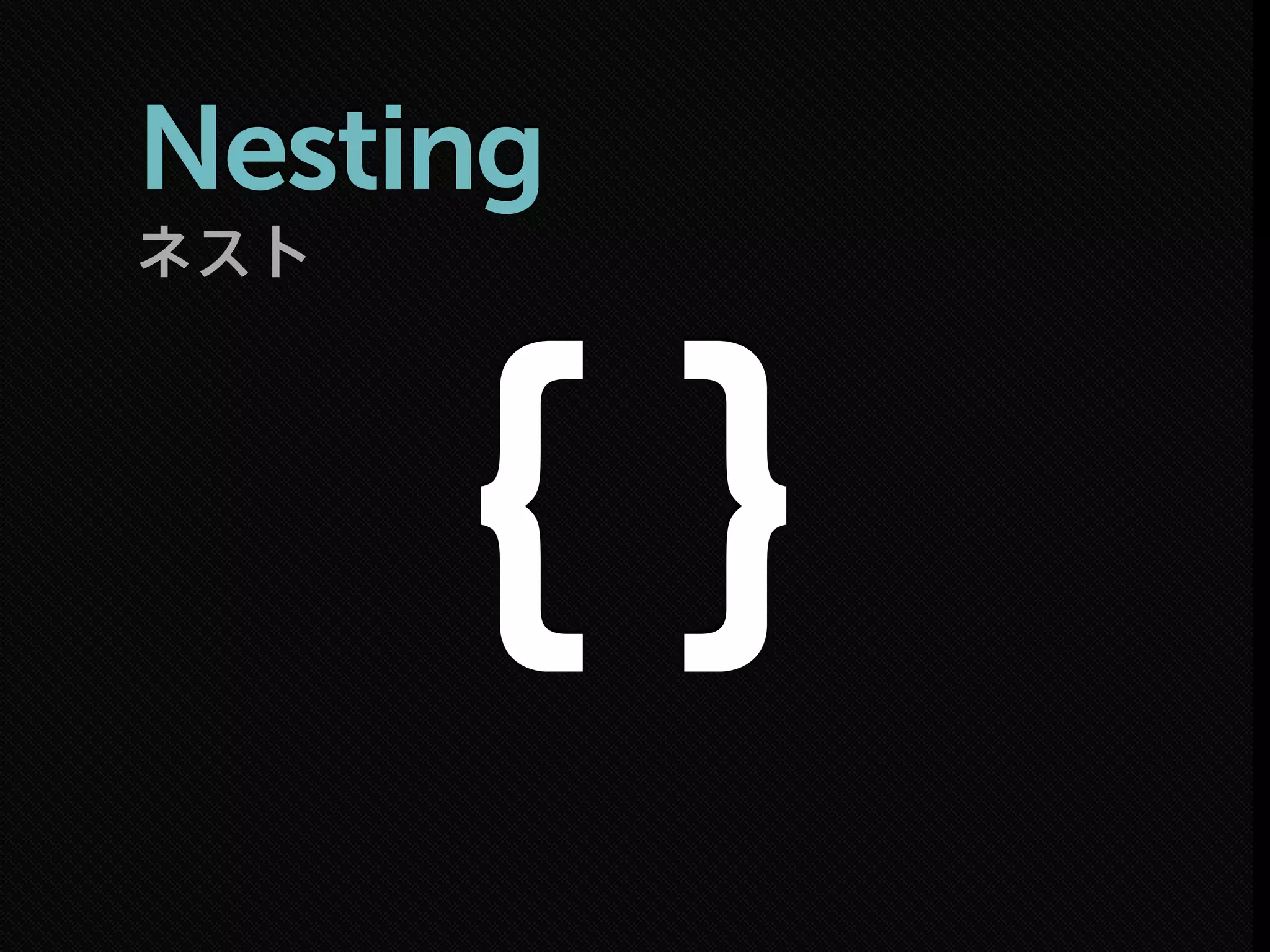 ネスト
Nesting
｛ ｝
 