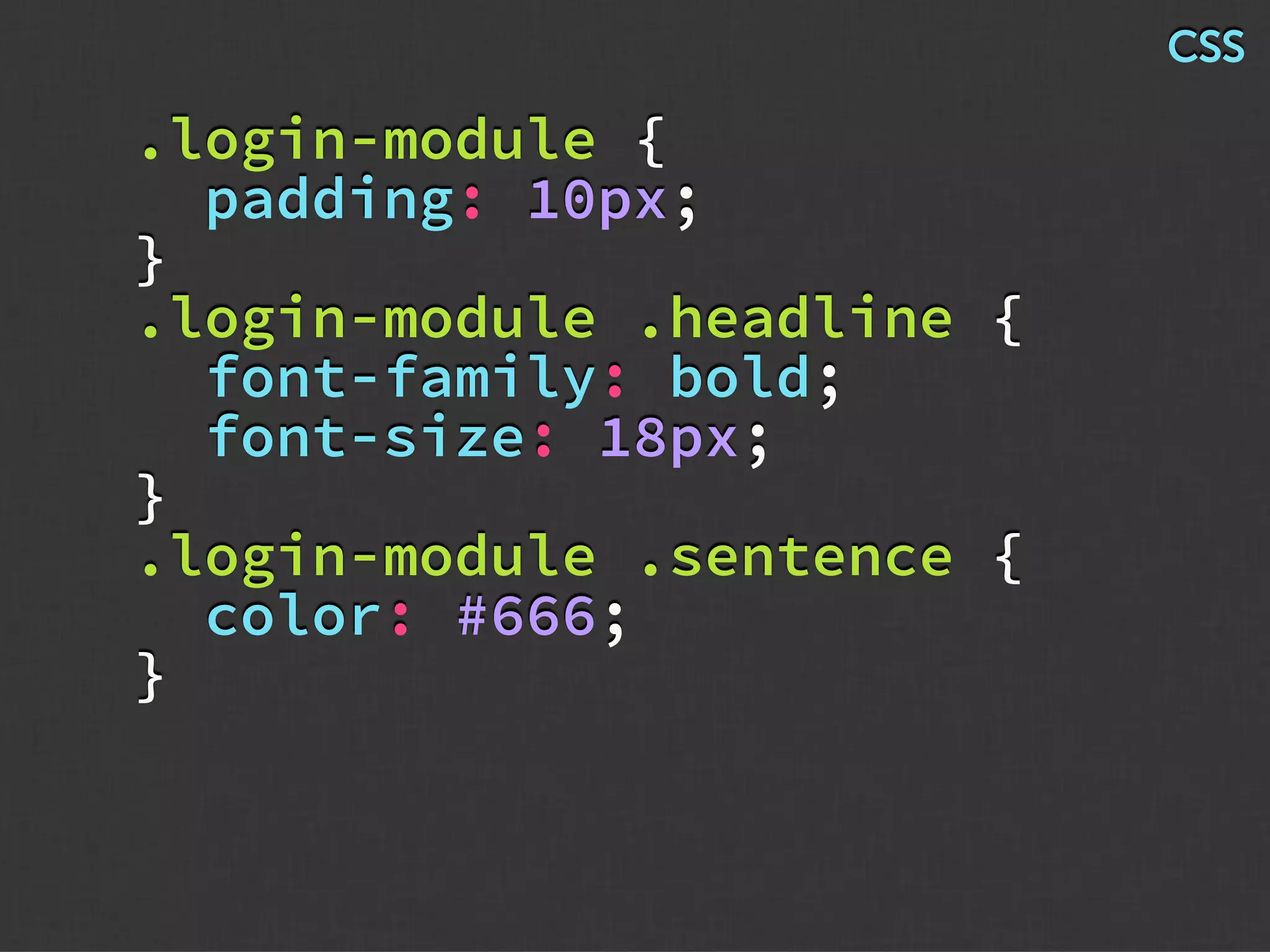 .login-module {
padding: 10px;
}
.login-module .headline {
font-family: bold;
font-size: 18px;
}
.login-module .sentence {
color: #666;
}
CSS
 
