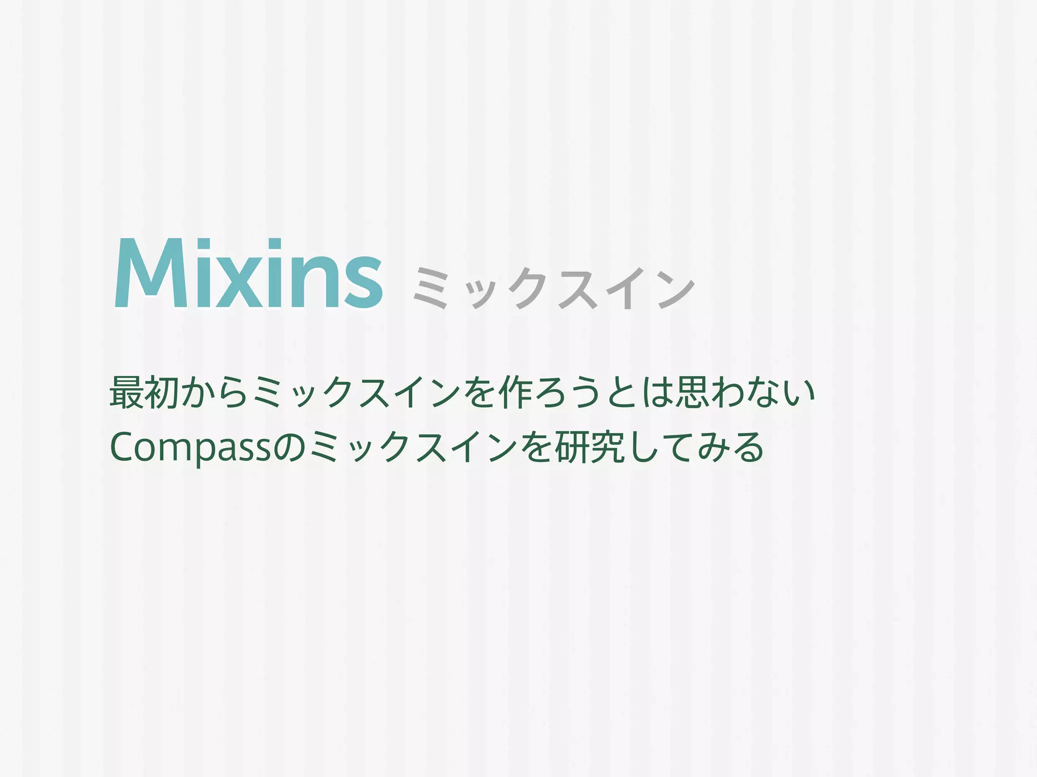 Mixins
最初からミックスインを作ろうとは思わない
Compassのミックスインを研究してみる
ミックスイン
 