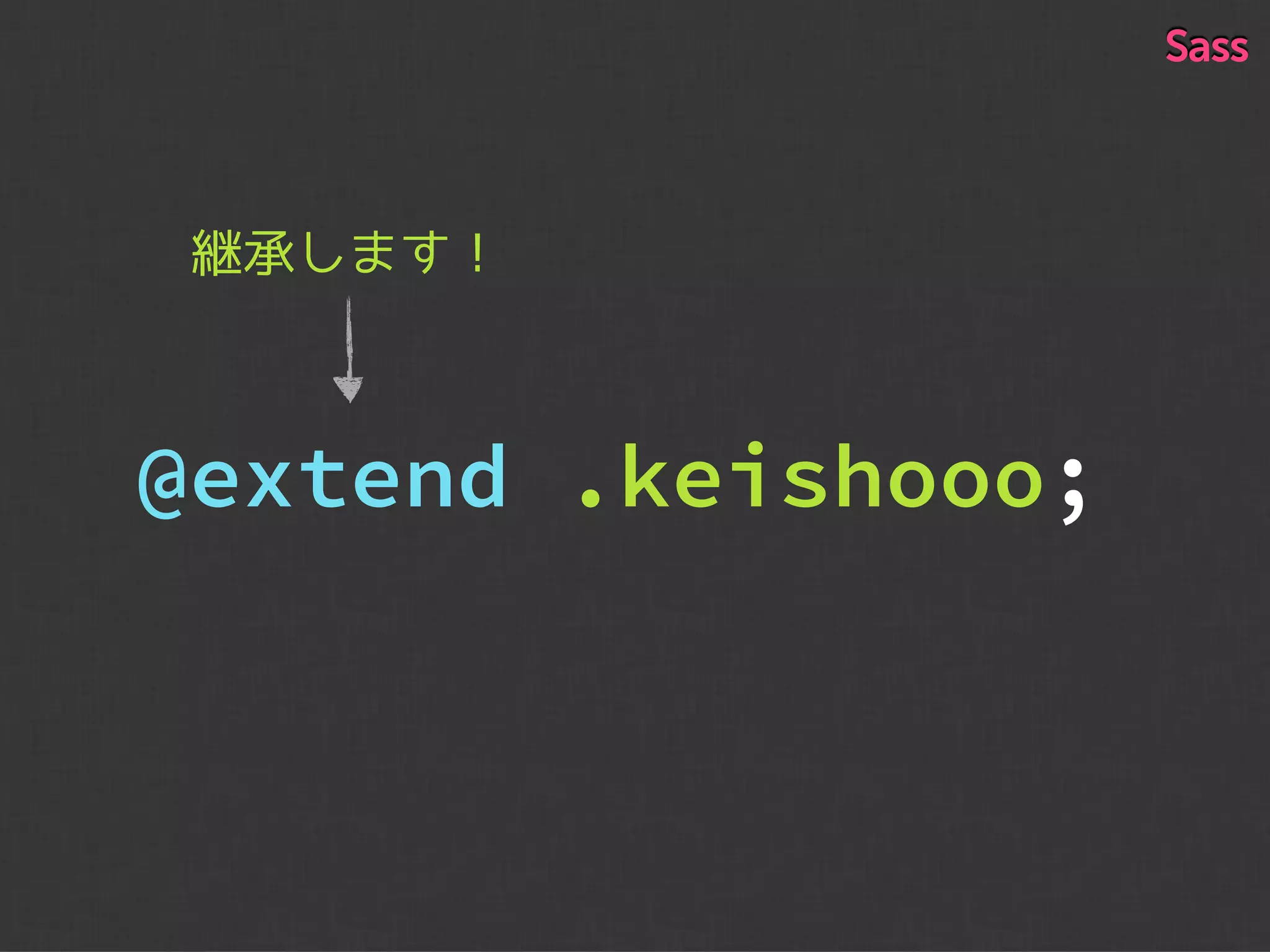 継承します！
@extend .keishooo;
Sass
 