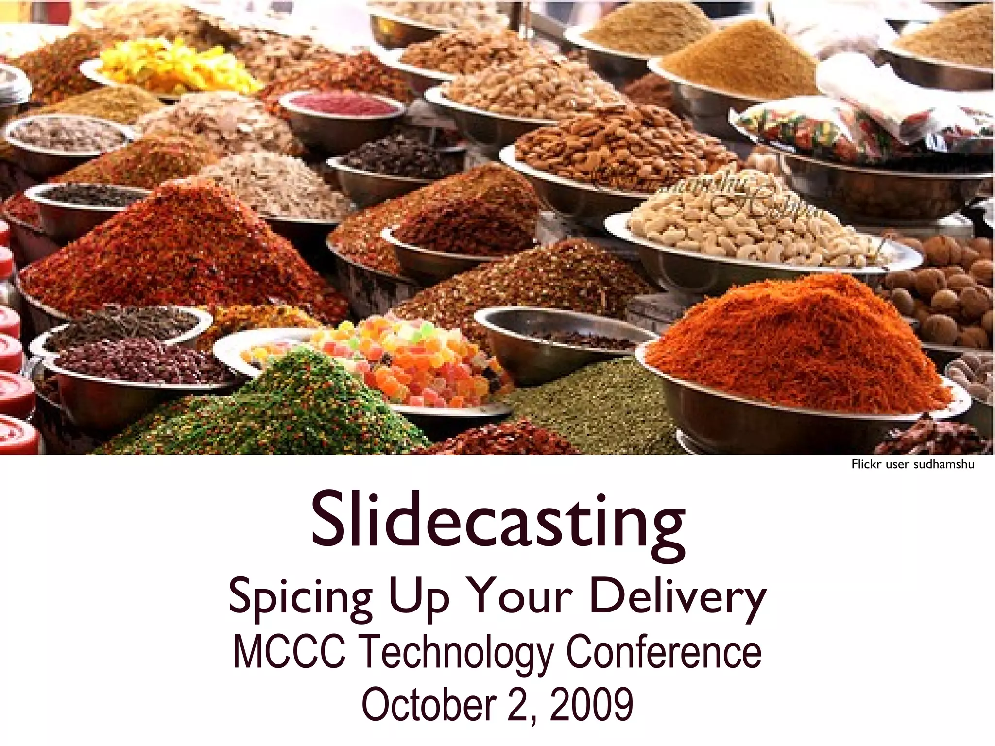Slidecasting Spicing Up Your Delivery MCCC Technology Conference October 2, 2009 Flickr user sudhamshu