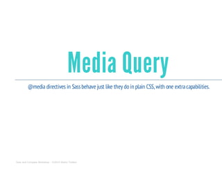Media Query
@media directives in Sassbehave just like they doin plain CSS, with one extracapabilities.
Sass and Compass Workshop - ©2014 Shaho Toofani
 