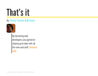 That's it
By |Shaho Toofani @shaho
By becomingweb
developers, youagreedon
stayingupto date with all
the new cool stuff. Someone
said!
Sass and Compass Workshop - ©2014 Shaho Toofani
 