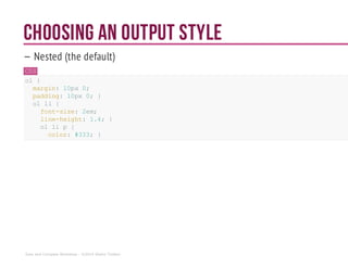 Choosing an output style
— Nested (the default)
CSS
ol {
margin: 10px0;
padding: 10px 0; }
ol li{
font-size: 2em;
line-height: 1.4; }
ol li p {
color: #333; }
Sass and Compass Workshop - ©2014 Shaho Toofani
 