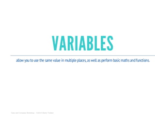 VARIABLES
allow you to use the same value in multiple places, aswell as perform basic mathsandfunctions.
Sass and Compass Workshop - ©2014 Shaho Toofani
 