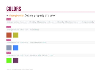 Colors
— change-color: Set any property of a color
SCSS
change-color($color, [$red],[$green], [$blue],[$hue], [$saturation], [$lightness],
SCSS
change-color(#ba5637,$hue:60);
SCSS
change-color(#8e9cb3,$saturation:100);
SCSS
change-color(#6cf620,$green: 60, $blue: 100);
Sass and Compass Workshop - ©2014 Shaho Toofani
 