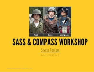 SASS & COMPASS WORKSHOP
Feb. 21, 2014 | Ver. 8
Shaho Toofani
Sass and Compass Workshop - ©2014 Shaho Toofani
 