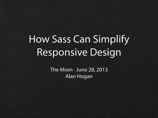 How Sass Can Simplify
Responsive Design
The Mixin · June 28, 2013
Alan Hogan

 