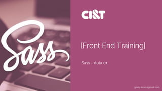 [Front End Training]
Sass - Aula 01
gisely.lucas@gmail..com
 