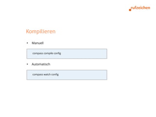 Kompilieren
●
    Manuell


    compass compile config



●
    Automatisch


    compass watch config
 
