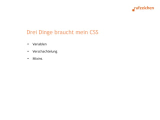 Drei Dinge braucht mein CSS
●
    Variablen
●
    Verschachtelung
●
    Mixins
 
