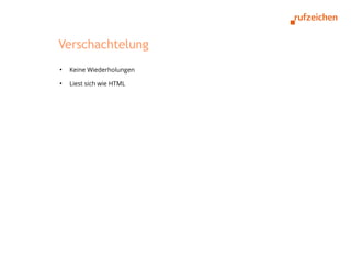 Verschachtelung
●
    Keine Wiederholungen
●
    Liest sich wie HTML
 