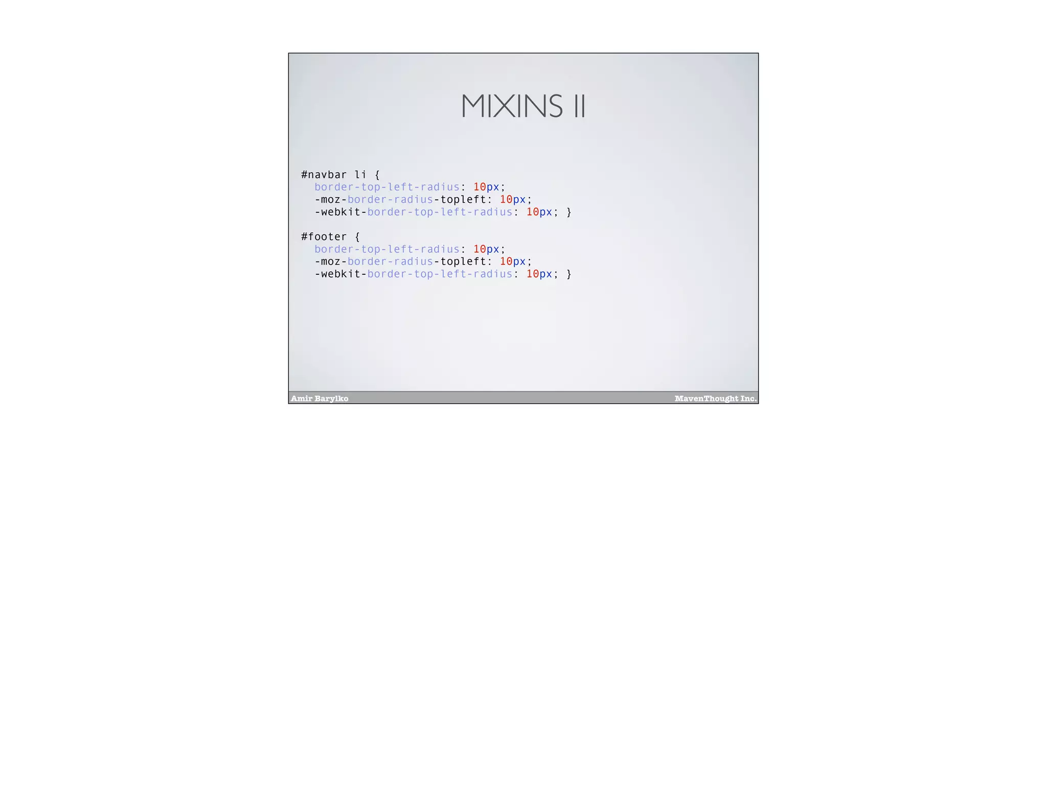 Amir Barylko MavenThought Inc.
MIXINS II
#navbar li {
border-top-left-radius: 10px;
-moz-border-radius-topleft: 10px;
-webkit-border-top-left-radius: 10px; }
#footer {
border-top-left-radius: 10px;
-moz-border-radius-topleft: 10px;
-webkit-border-top-left-radius: 10px; }
 