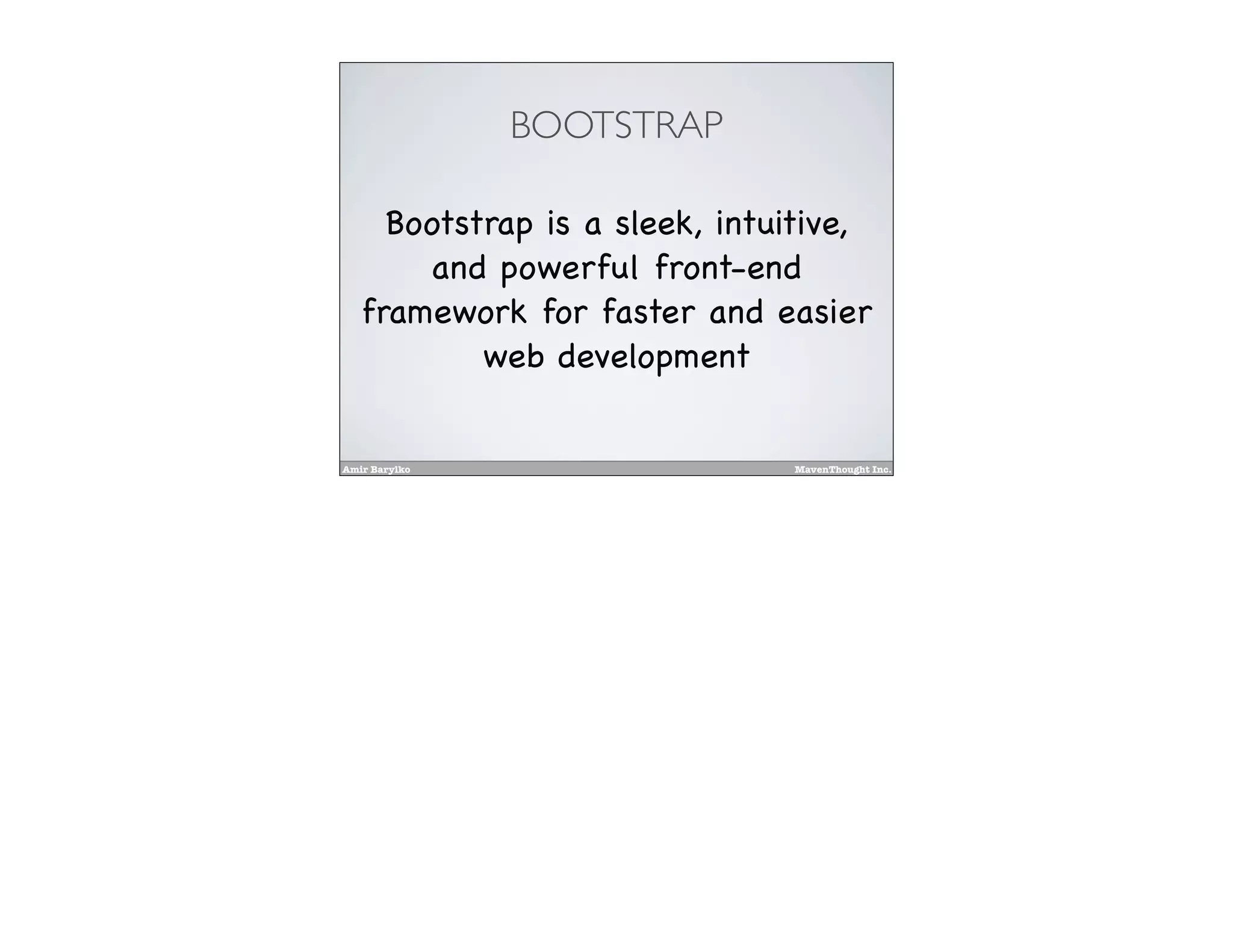 Amir Barylko MavenThought Inc.
BOOTSTRAP
Bootstrap is a sleek, intuitive,
and powerful front-end
framework for faster and easier
web development
 