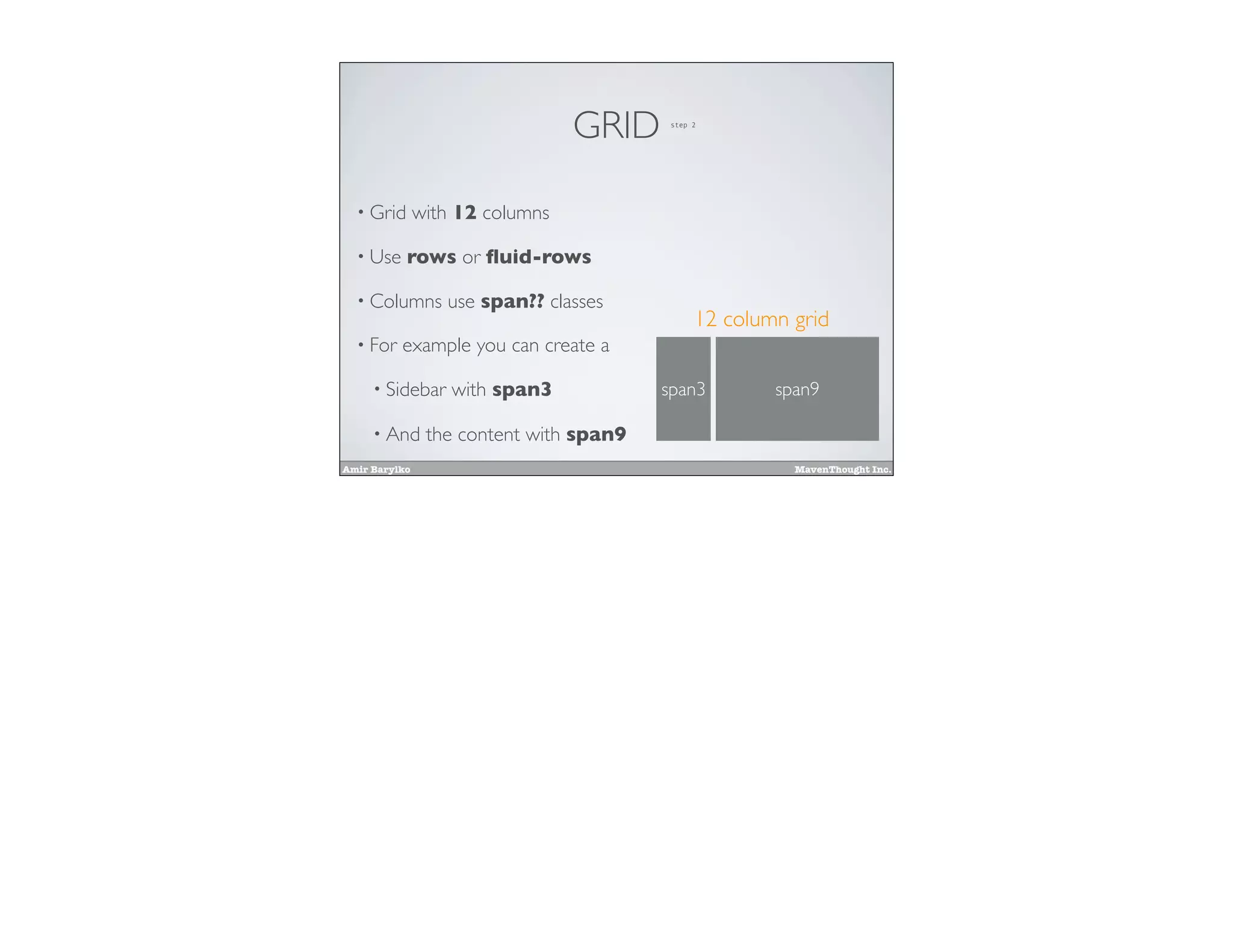 Amir Barylko MavenThought Inc.
GRID
• Grid with 12 columns
• Use rows or ﬂuid-rows
• Columns use span?? classes
• For example you can create a
• Sidebar with span3
• And the content with span9
span3 span9
12 column grid
step 2
 