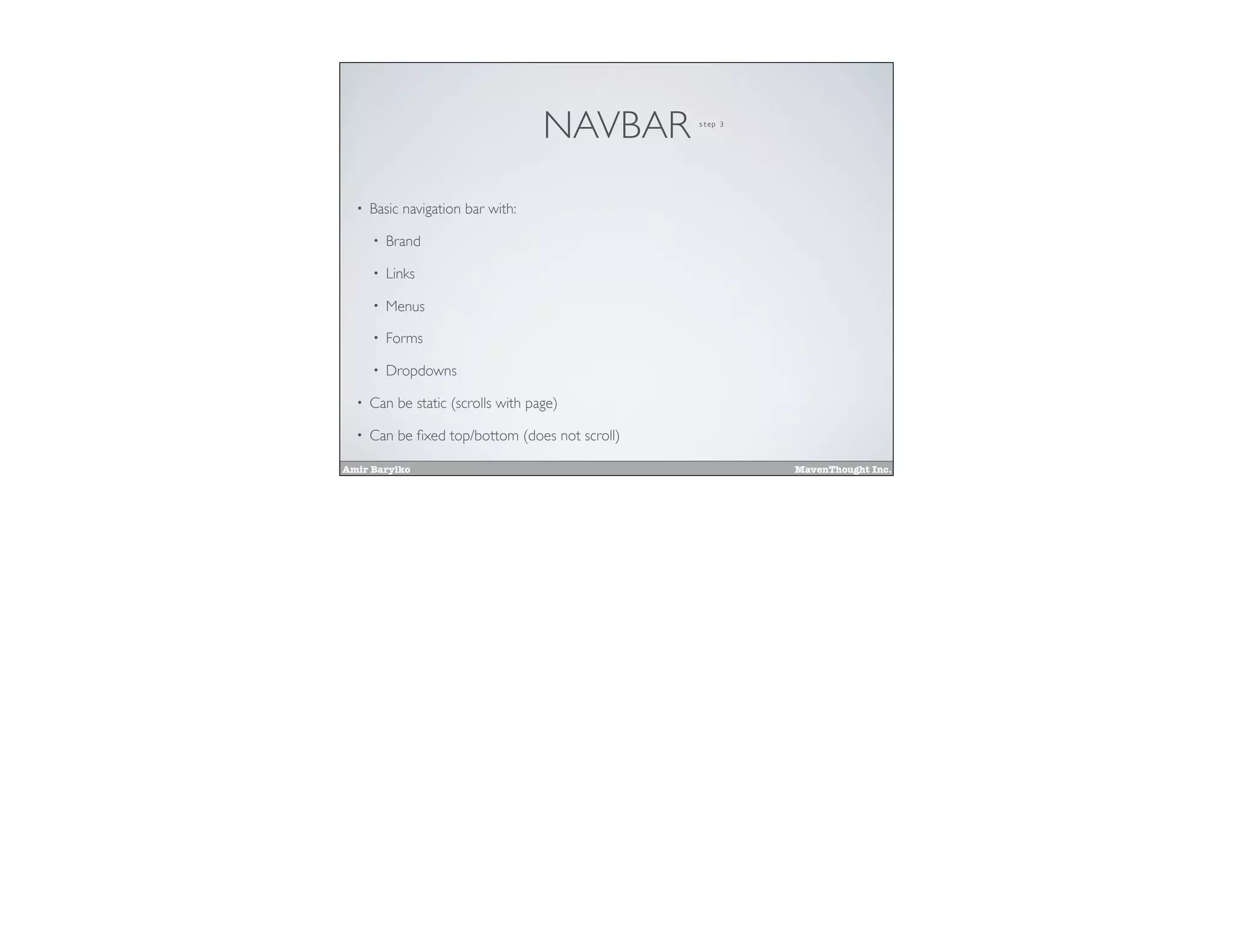 Amir Barylko MavenThought Inc.
NAVBAR
• Basic navigation bar with:
• Brand
• Links
• Menus
• Forms
• Dropdowns
• Can be static (scrolls with page)
• Can be ﬁxed top/bottom (does not scroll)
step 3
 