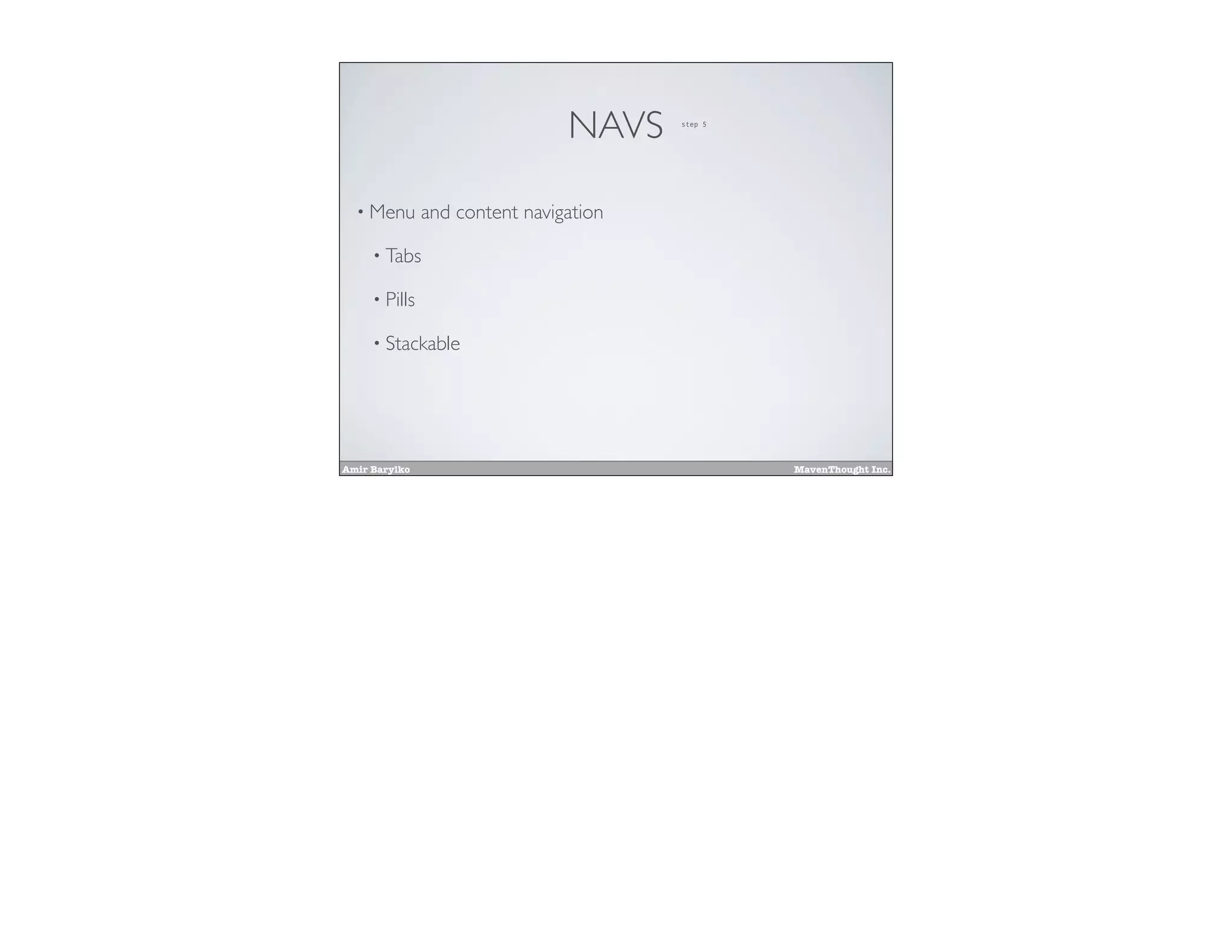 Amir Barylko MavenThought Inc.
NAVS
• Menu and content navigation
• Tabs
• Pills
• Stackable
step 5
 