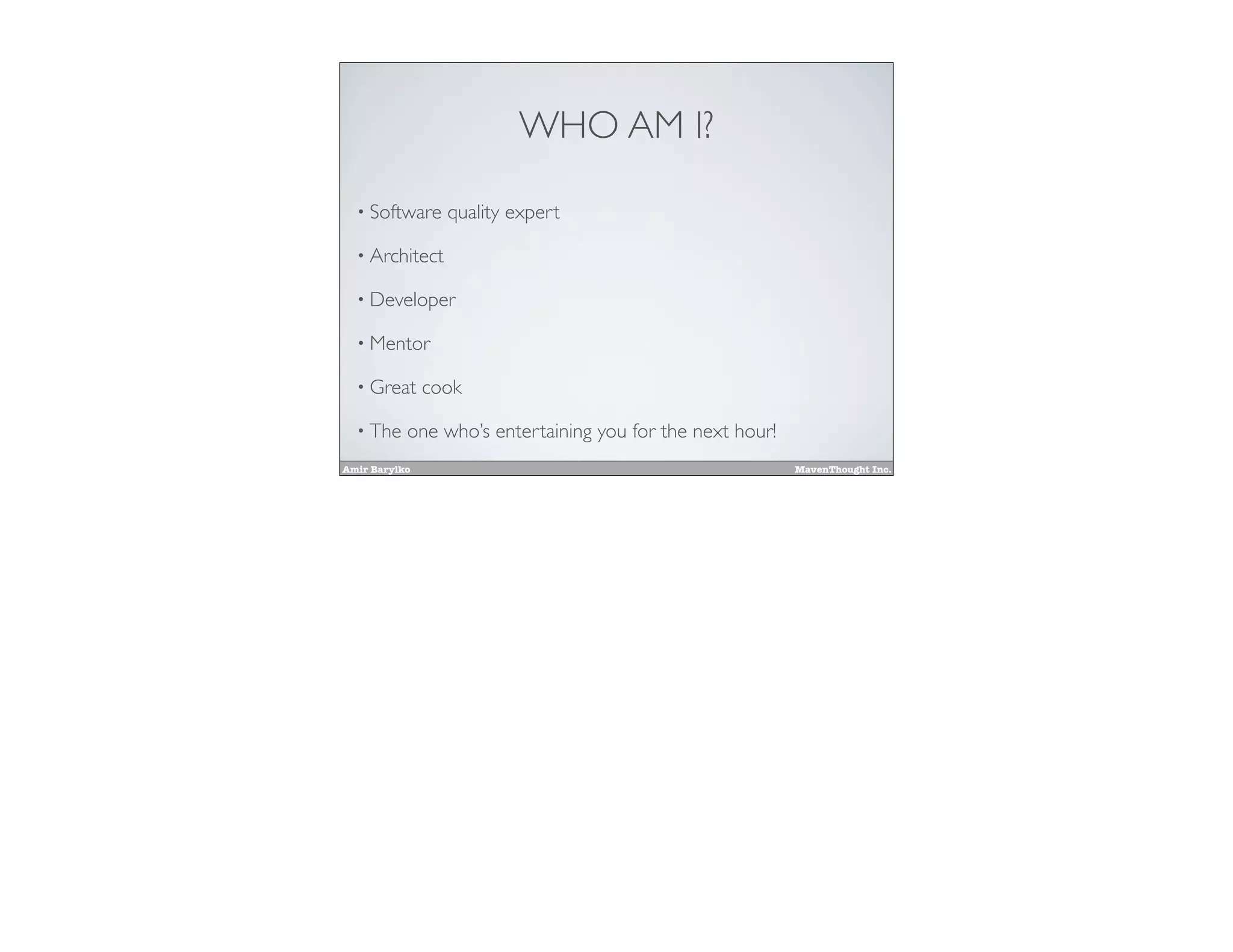Amir Barylko MavenThought Inc.
WHO AM I?
• Software quality expert
• Architect
• Developer
• Mentor
• Great cook
• The one who’s entertaining you for the next hour!
 