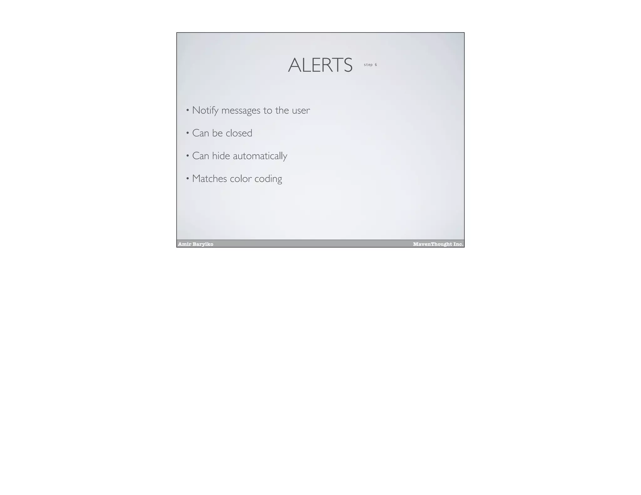 Amir Barylko MavenThought Inc.
ALERTS
• Notify messages to the user
• Can be closed
• Can hide automatically
• Matches color coding
step 6
 
