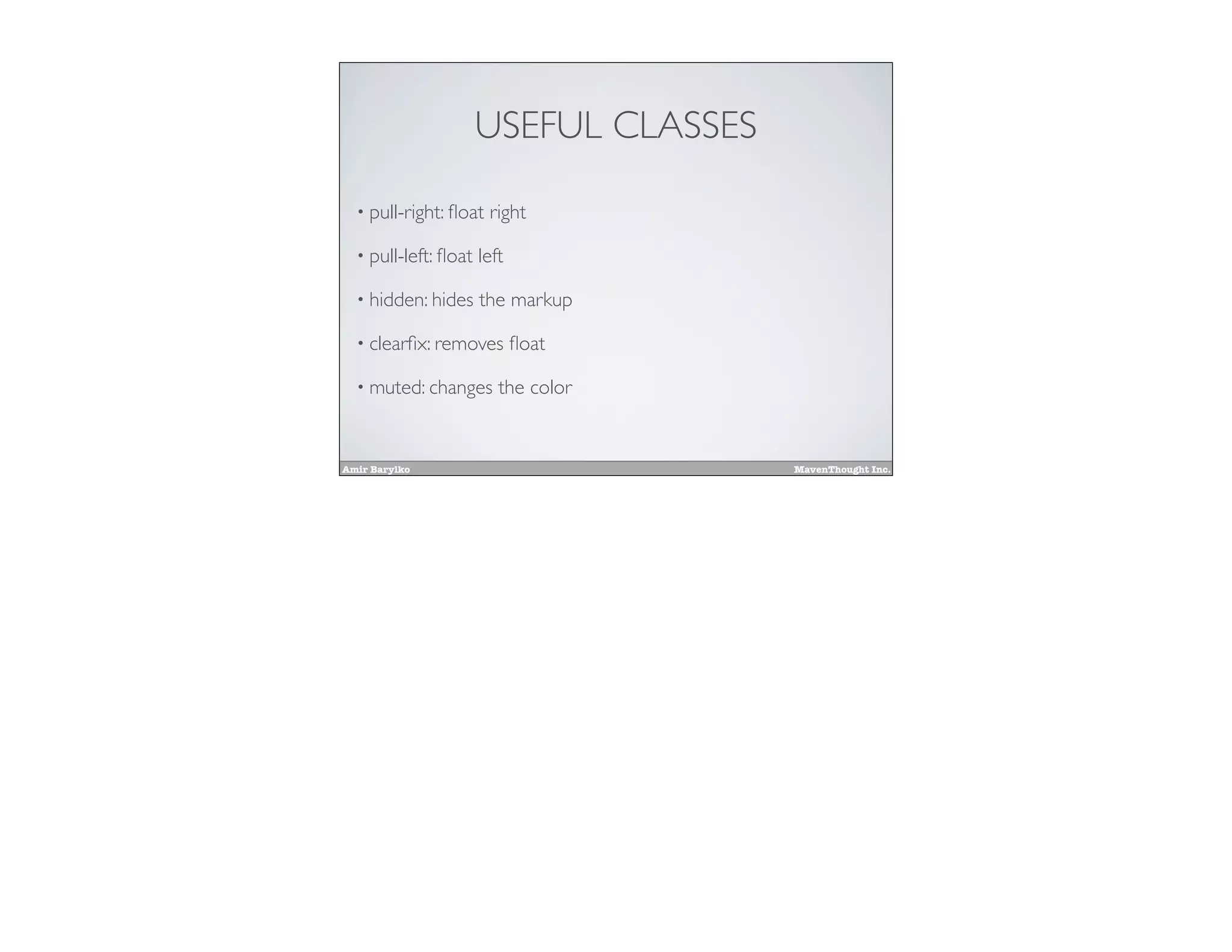 Amir Barylko MavenThought Inc.
USEFUL CLASSES
• pull-right: ﬂoat right
• pull-left: ﬂoat left
• hidden: hides the markup
• clearﬁx: removes ﬂoat
• muted: changes the color
 