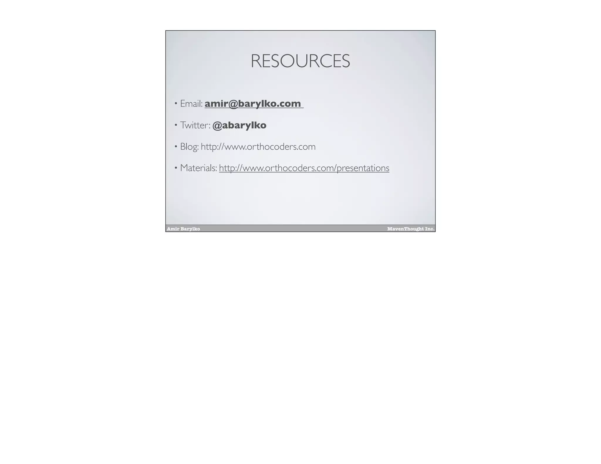 Amir Barylko MavenThought Inc.
RESOURCES
• Email: amir@barylko.com
• Twitter: @abarylko
• Blog: http://www.orthocoders.com
• Materials: http://www.orthocoders.com/presentations
 