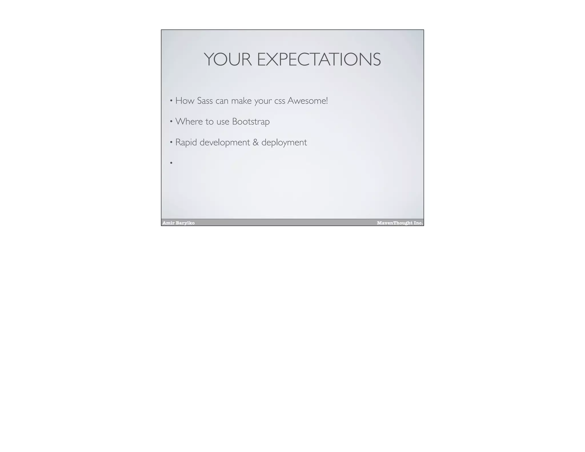Amir Barylko MavenThought Inc.
YOUR EXPECTATIONS
• How Sass can make your css Awesome!
• Where to use Bootstrap
• Rapid development & deployment
•
 