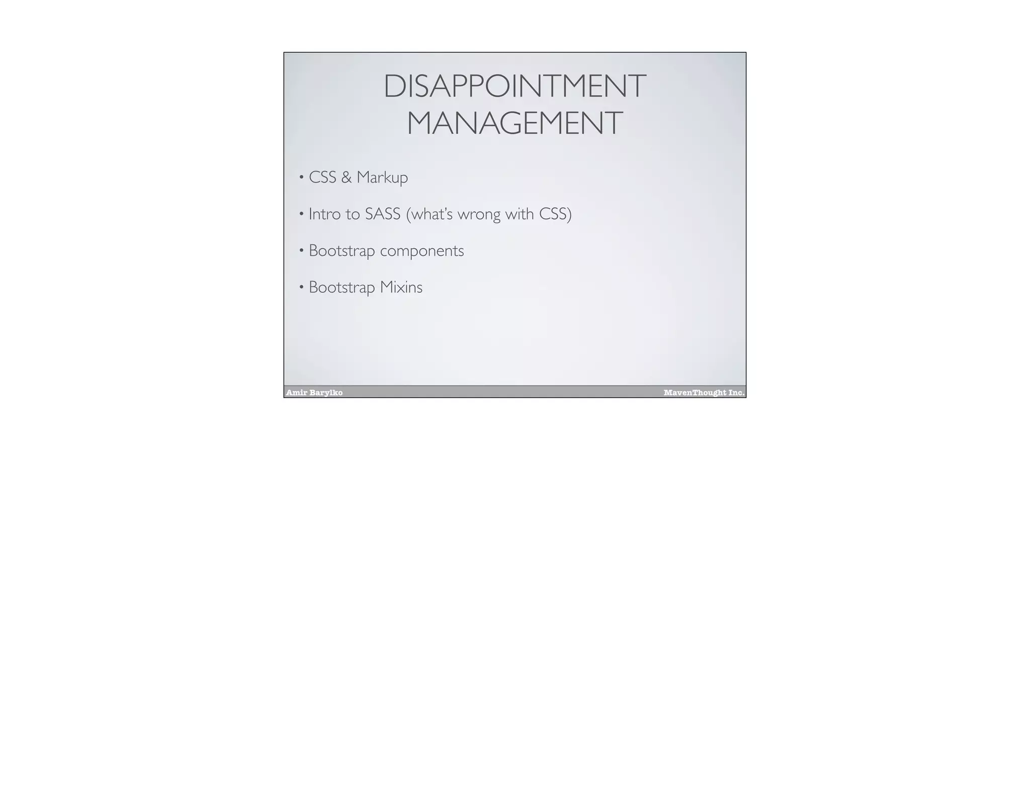 Amir Barylko MavenThought Inc.
DISAPPOINTMENT
MANAGEMENT
• CSS & Markup
• Intro to SASS (what’s wrong with CSS)
• Bootstrap components
• Bootstrap Mixins
 