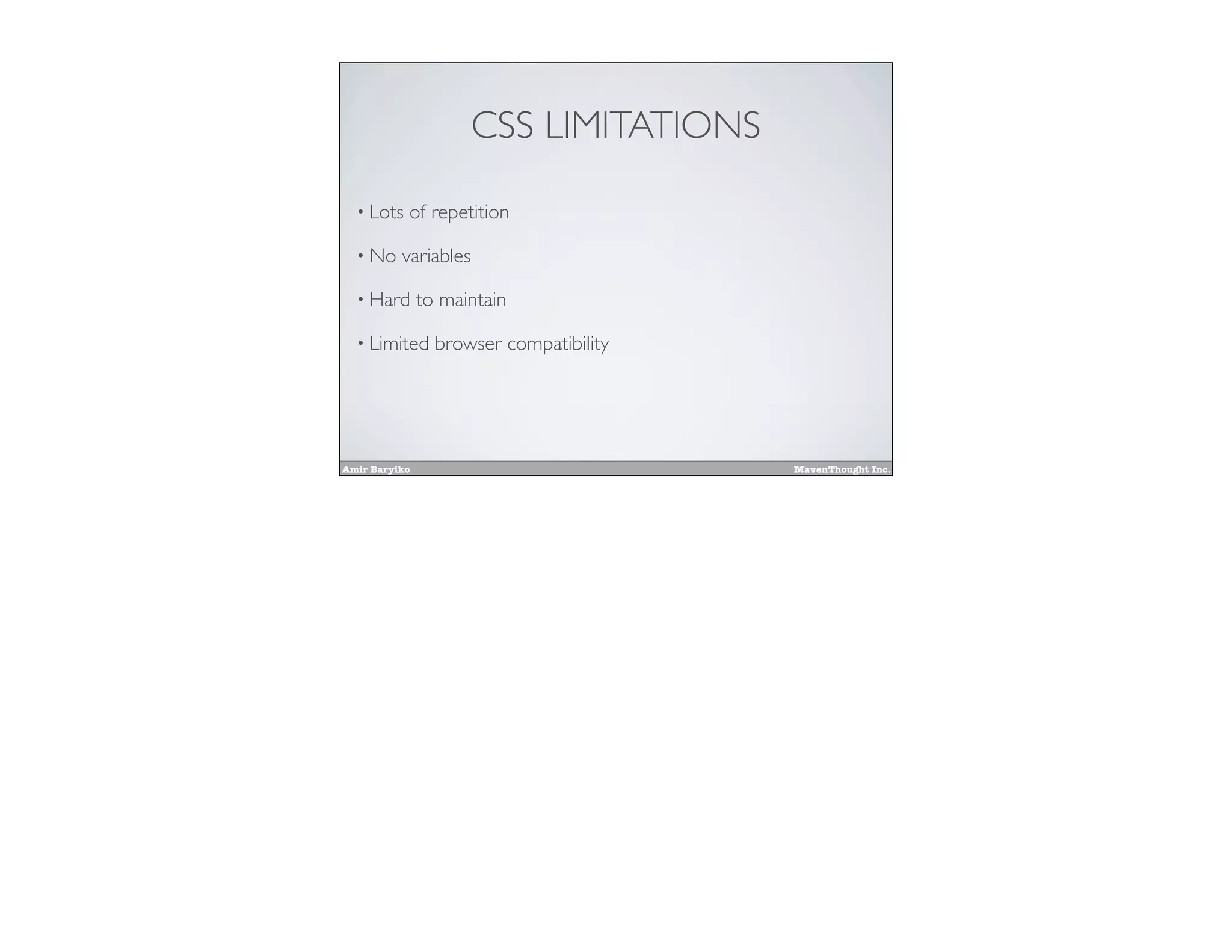 Amir Barylko MavenThought Inc.
CSS LIMITATIONS
• Lots of repetition
• No variables
• Hard to maintain
• Limited browser compatibility
 