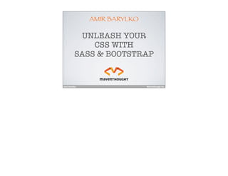 Amir Barylko MavenThought Inc.
AMIR BARYLKO
UNLEASH YOUR
CSS WITH
SASS & BOOTSTRAP
 