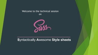 Welcome to the technical session
on
Syntactically Awesome Style sheets
 