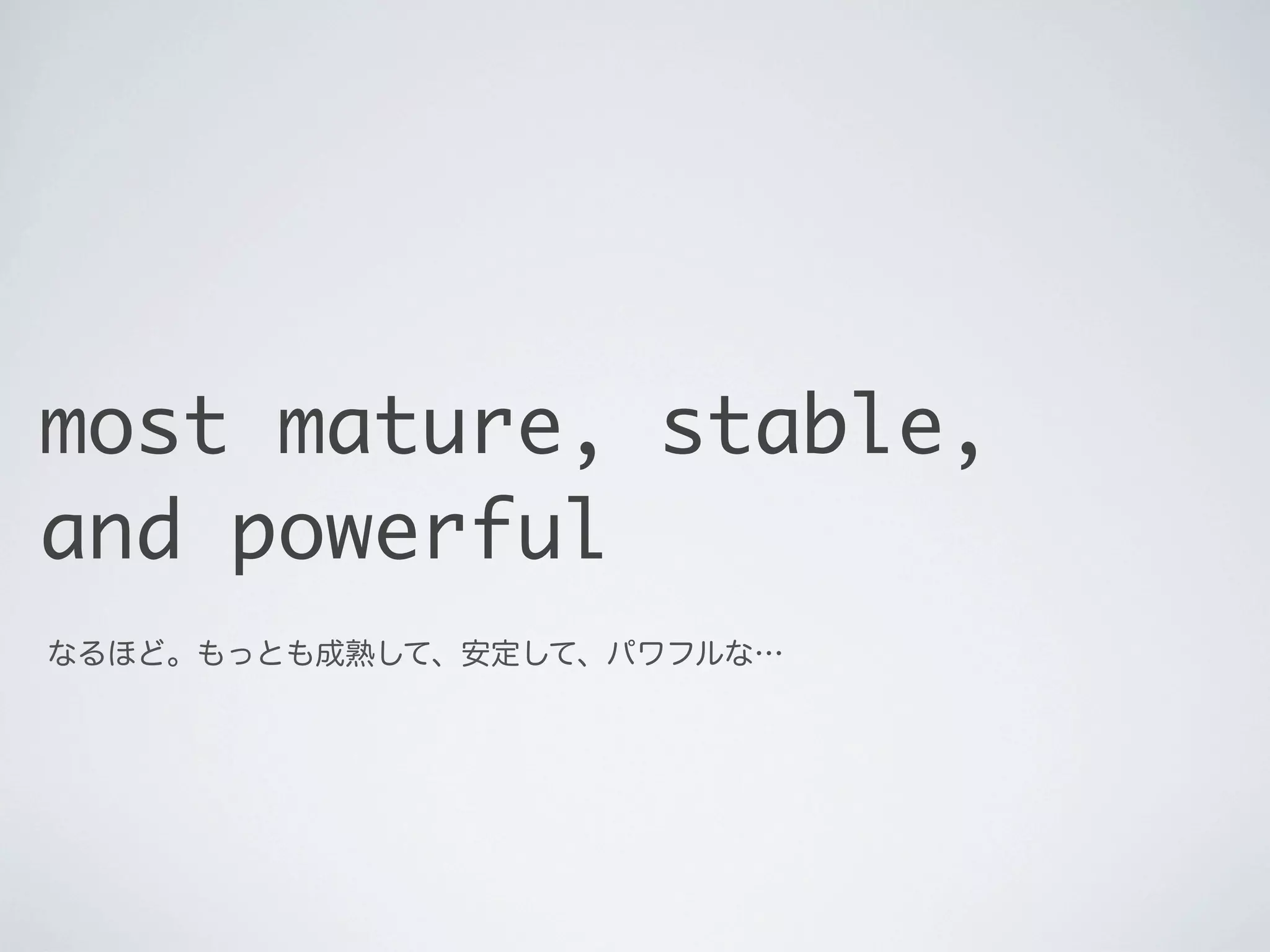 most mature, stable,
and powerful
なるほど。もっとも成熟して、安定して、パワフルな…

 