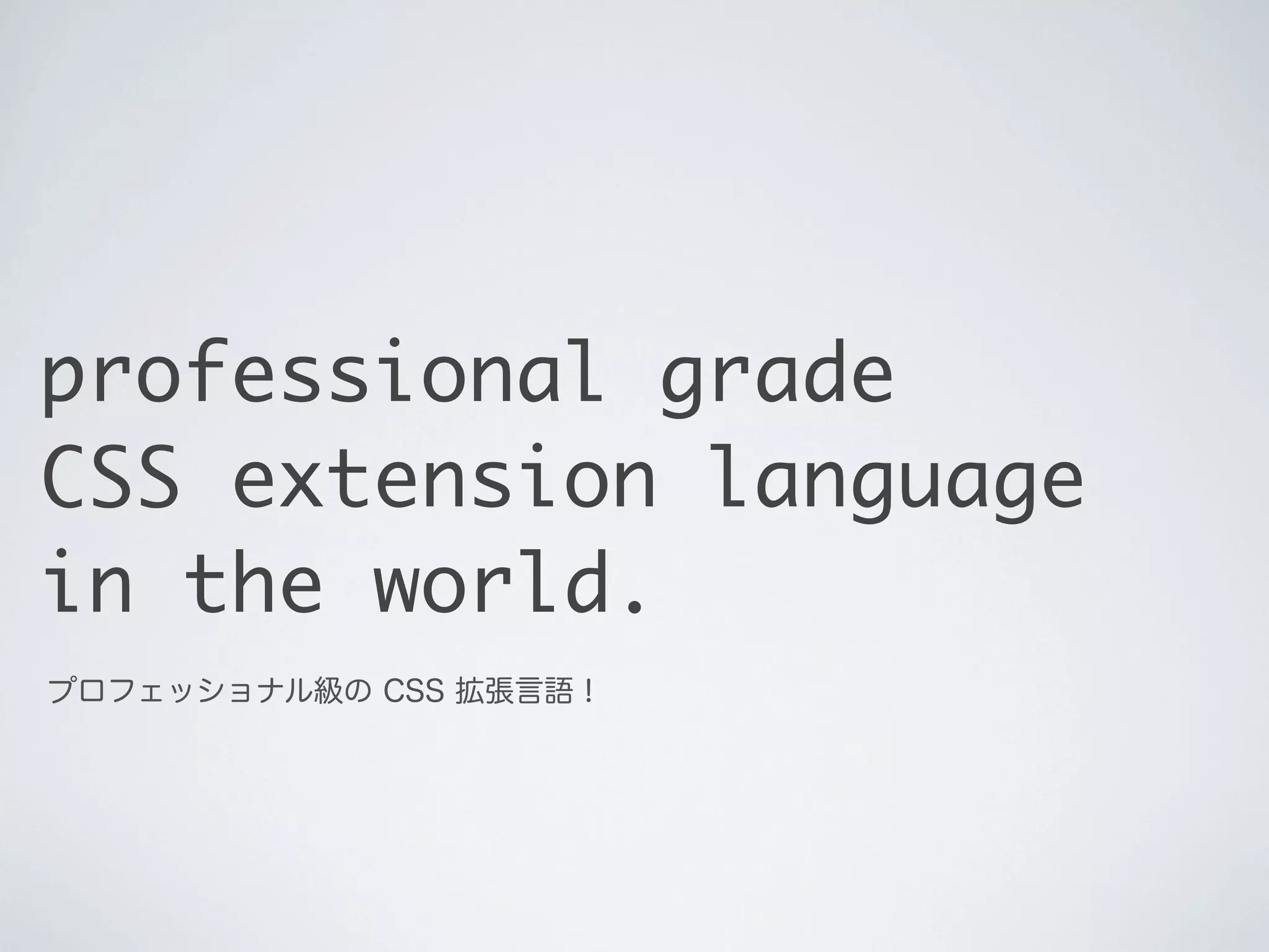 professional grade
CSS extension language
in the world.
プロフェッショナル級の CSS 拡張言語！

 