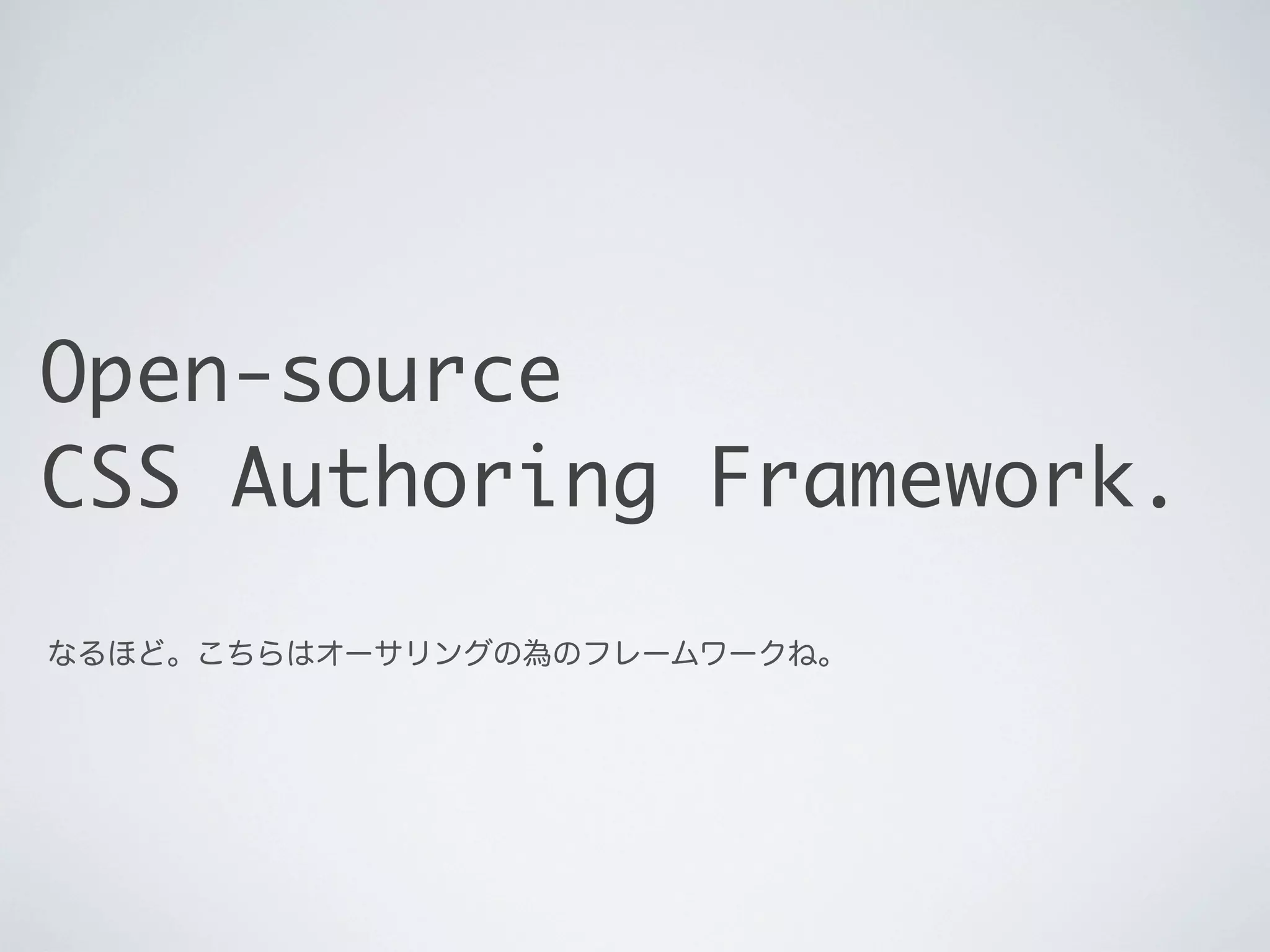 Open-source
CSS Authoring Framework.
なるほど。こちらはオーサリングの為のフレームワークね。

 