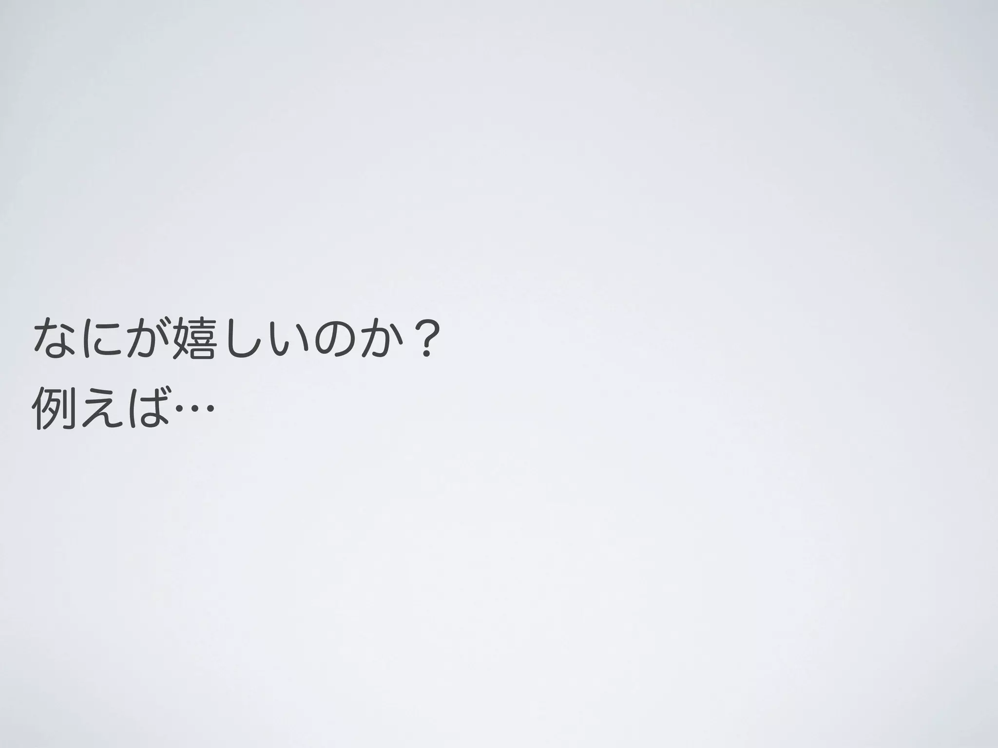 なにが嬉しいのか？
例えば…

 
