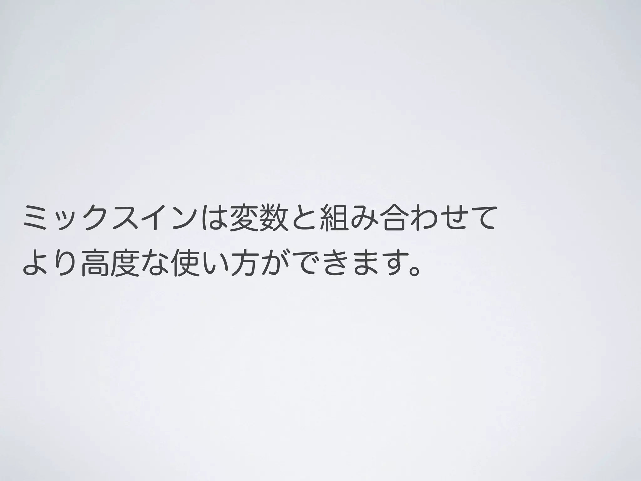 ミックスインは変数と組み合わせて
より高度な使い方ができます。

 