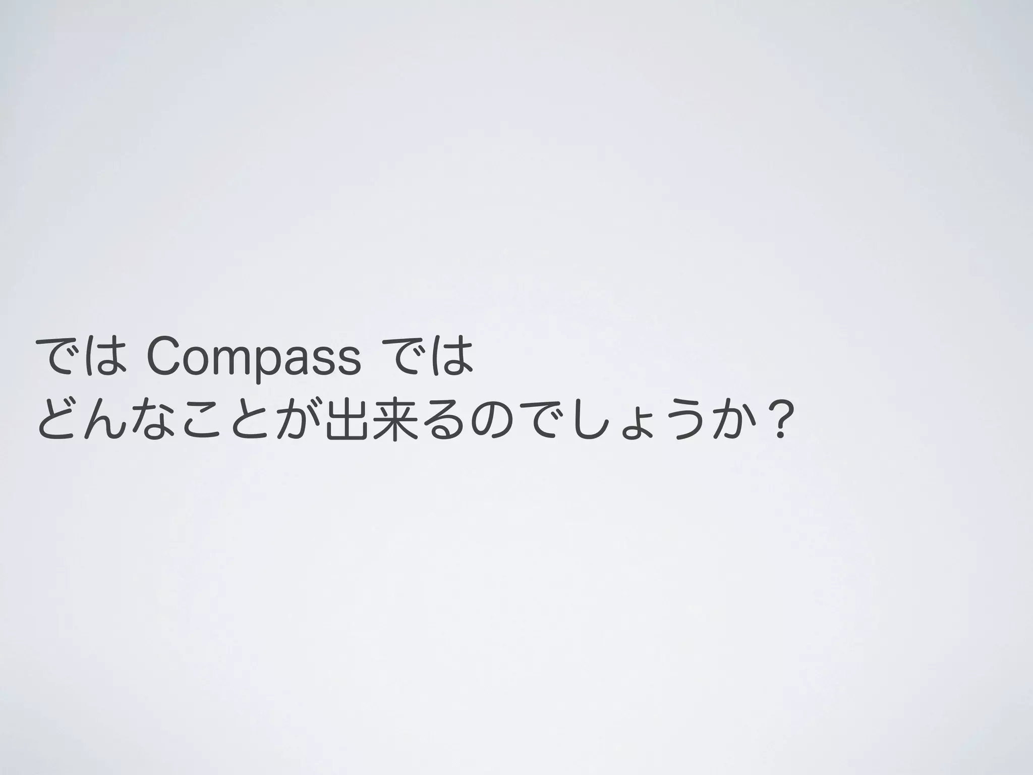 では Compass では
どんなことが出来るのでしょうか？

 