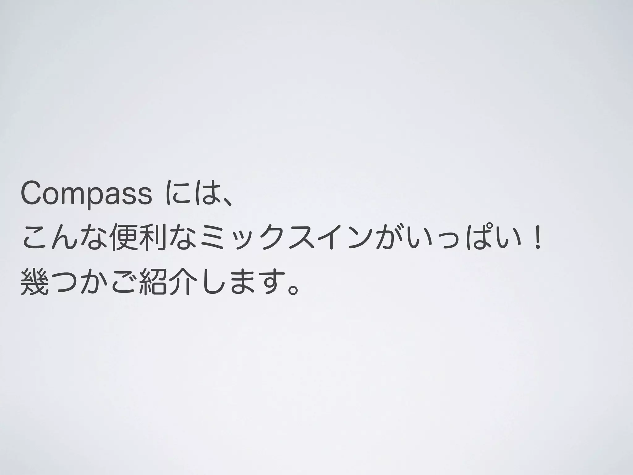 Compass には、
こんな便利なミックスインがいっぱい！
幾つかご紹介します｡

 