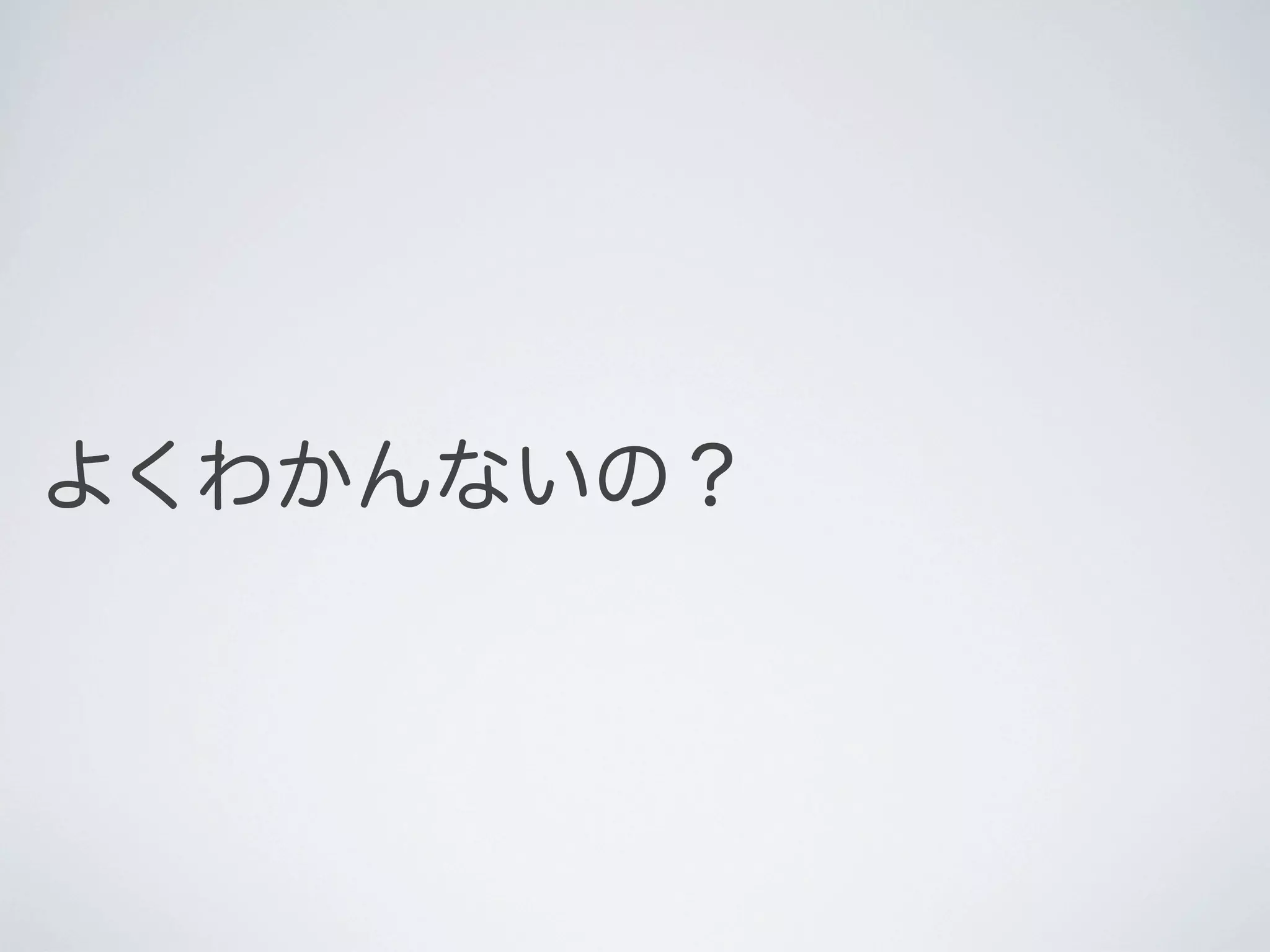 よくわかんないの？

 