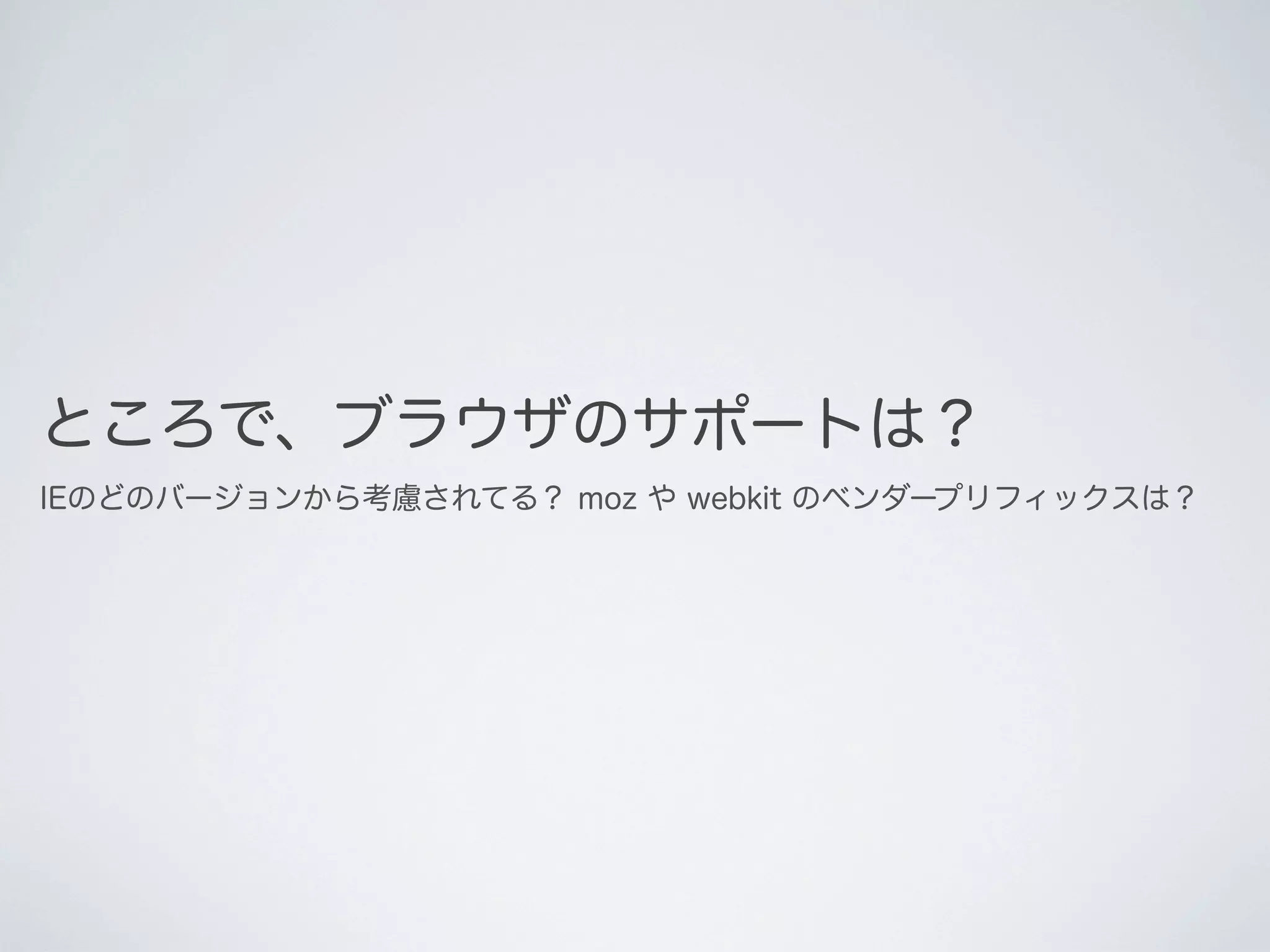 ところで、ブラウザのサポートは？
IEのどのバージョンから考慮されてる？ moz や webkit のベンダープリフィックスは？

 